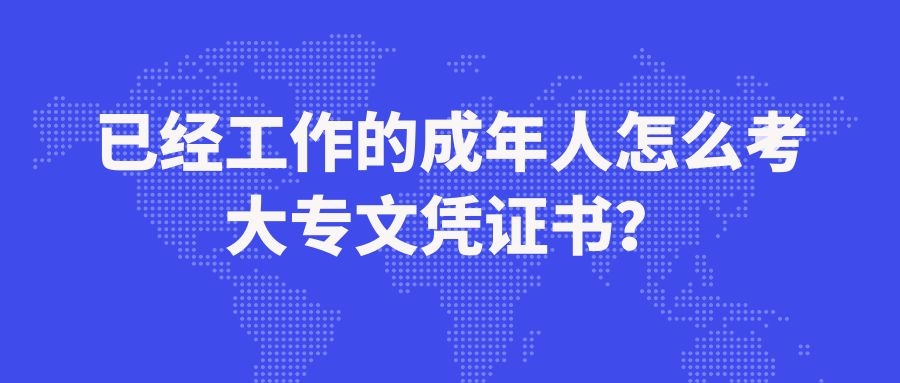 已经工作的成年人怎么考大专文凭证书？.jpg