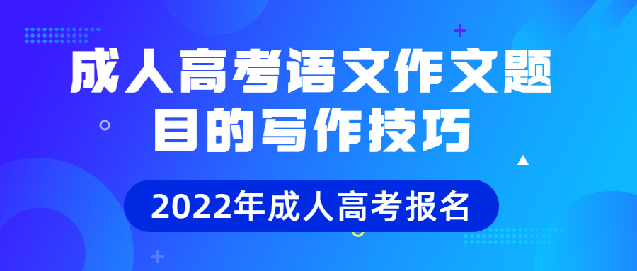成人高考语文作文题目的写作技巧