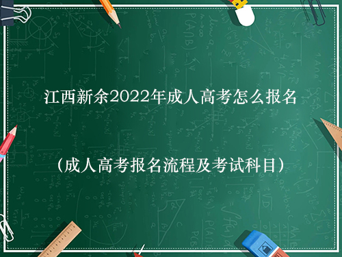江西新余2022年成人高考怎么报名（成人高考报名流程及考试科目）