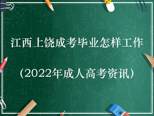 江西上饶成考毕业怎样工作（2022年成人高考资讯）