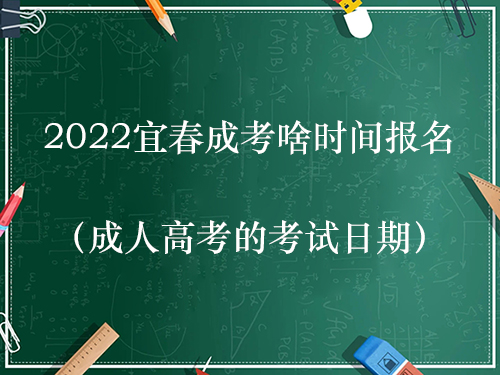 2022宜春成考啥时间报名（成人高考的考试日期）