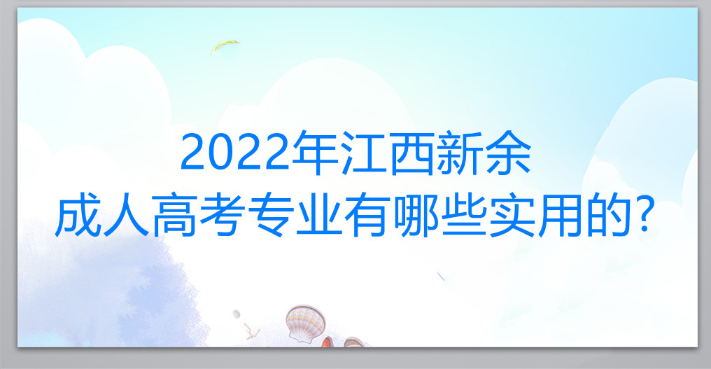 2022年江西新余成人高考专业有哪些实用的?