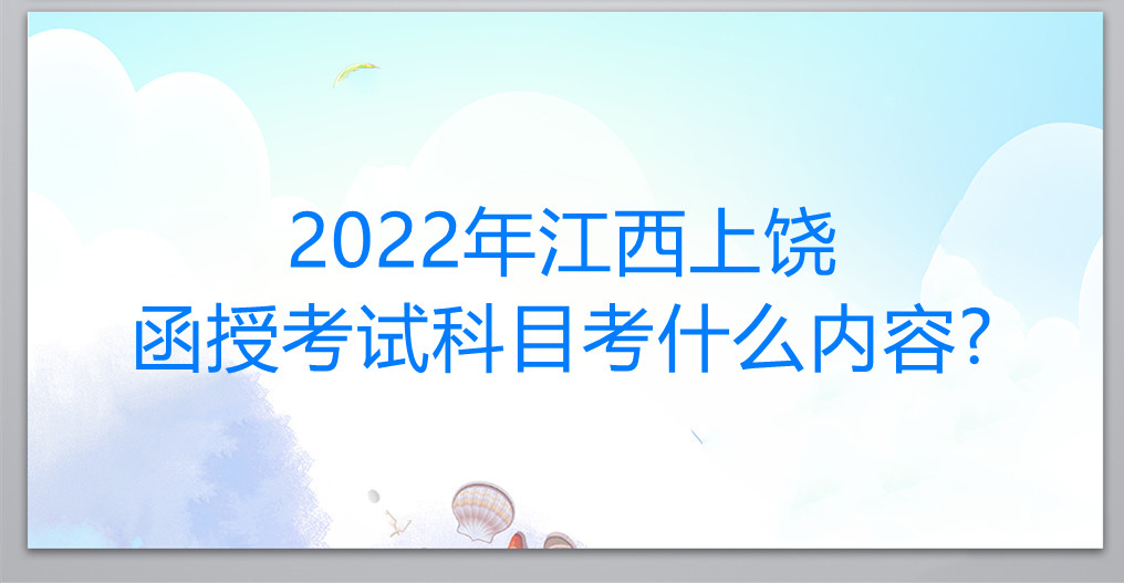 2022年江西上饶函授考试科目考什么内容?