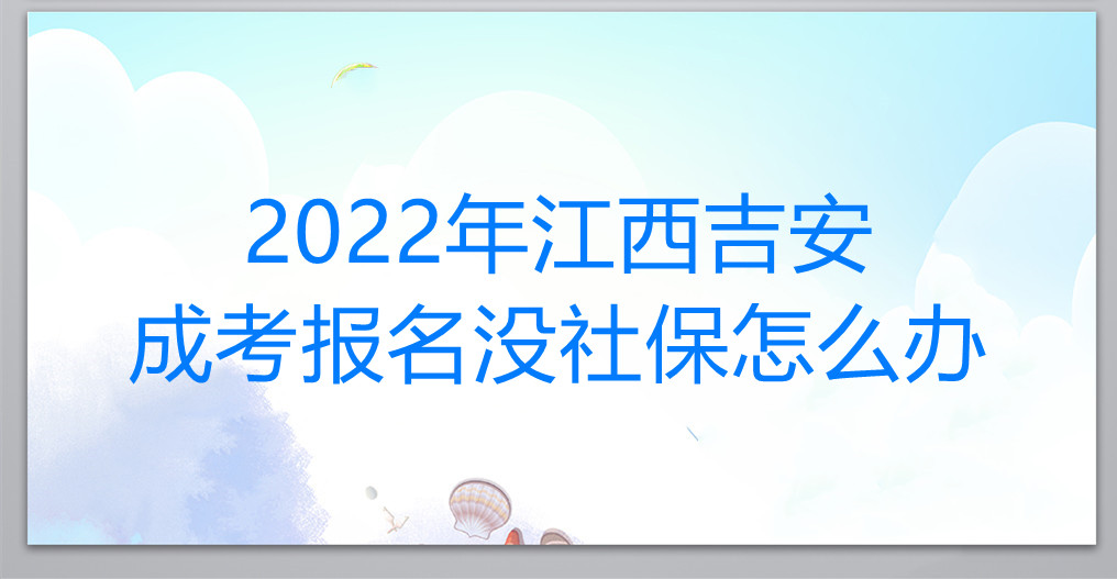2022年江西吉安成考报名没社保怎么办
