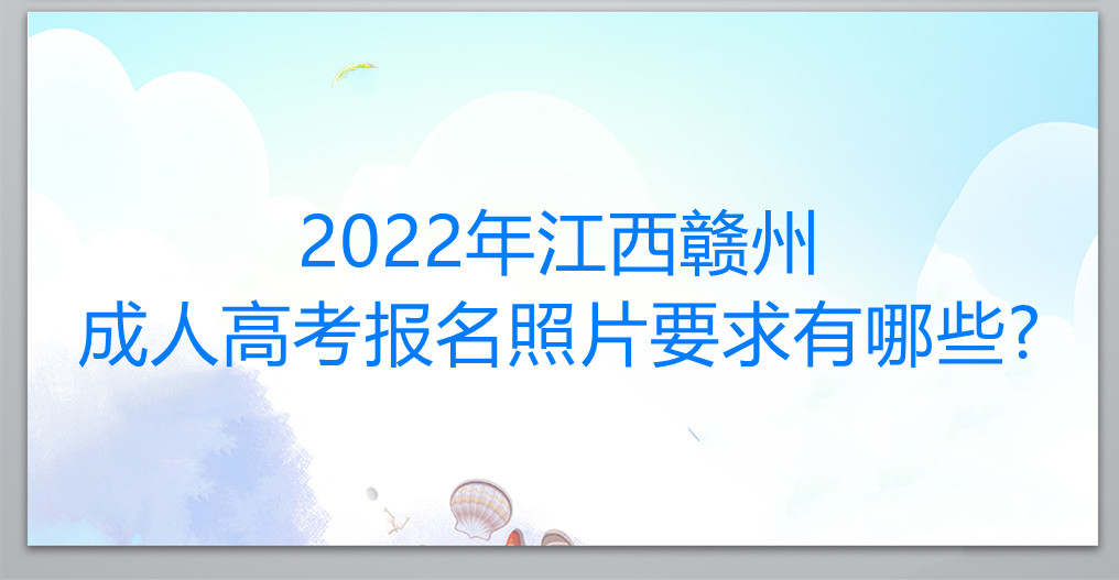 2022年江西赣州成人高考报名照片要求有哪些?
