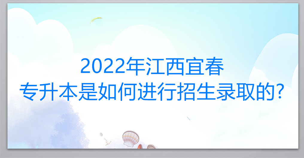 2022年江西宜春专升本是如何进行招生录取的?