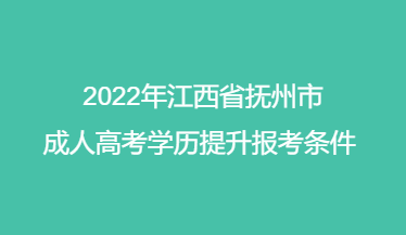 2022年江西省抚州市成人高考学历提升报考条件 