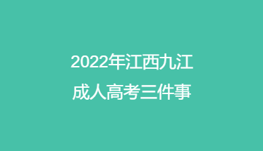 2022年江西九江成人高考三件事