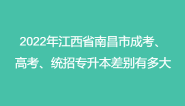 2022年江西省南昌市成考、高考、统招专升本差别有多大