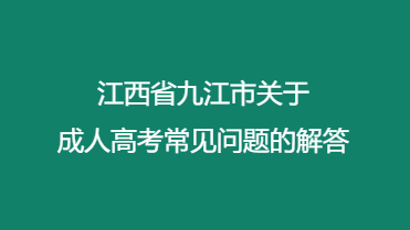 江西省九江市关于成人高考常见问题的解答