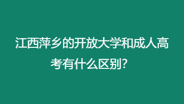 江西萍乡的开放大学和成人高考有什么区别？