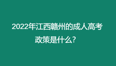 2022年江西赣州的成人高考政策是什么？