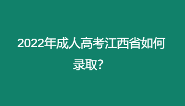 2022年成人高考江西省如何录取？