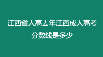 江西省人高去年江西成人高考分数线是多少