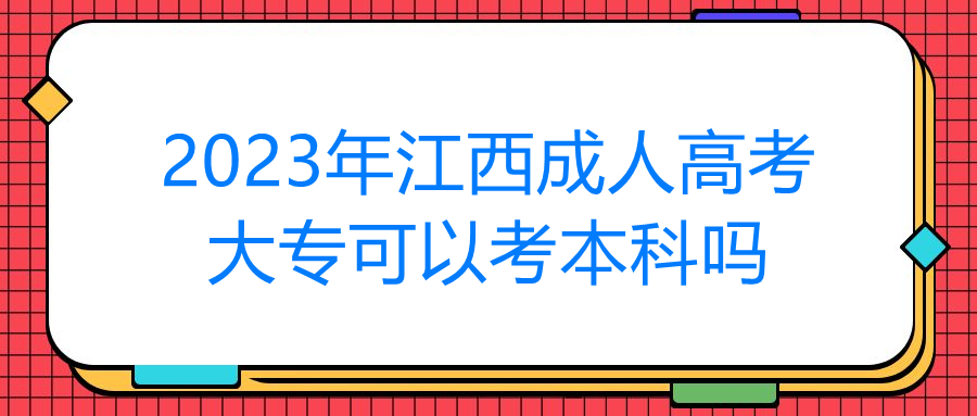 2023年江西成人高考大专可以考本科吗