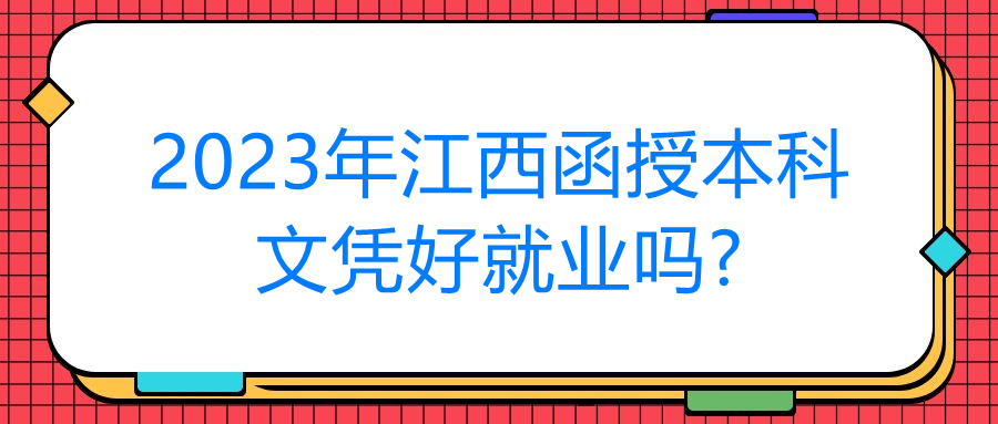 2023年江西函授本科文凭好就业吗?
