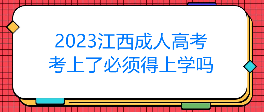 2023江西成人高考考上了必须得上学吗
